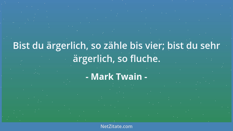 Mark Twain - Bist du ärgerlich, so zähle bis vier; bist du sehr ärgerlich, so fluche....