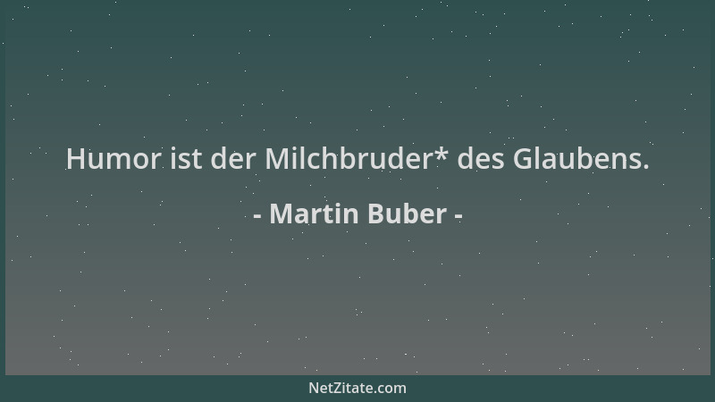 Martin Buber - Humor ist der Milchbruder* des Glaubens....