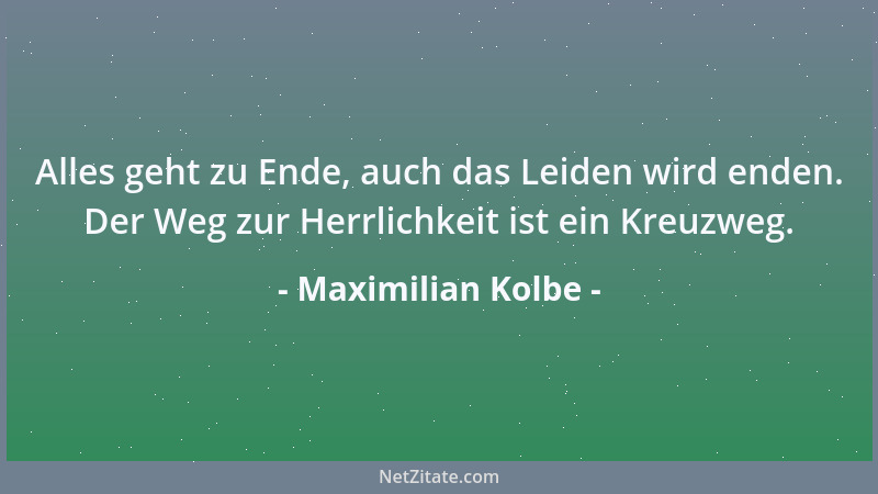 Maximilian Kolbe - Was für ein Glück verlangt der Mensch? Er will ein Glück, das unbegrenzt ist in allem. So ein Glück ist...