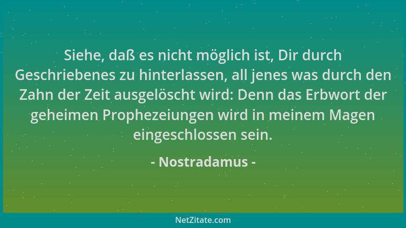 Nostradamus - Siehe, daß es nicht möglich ist, Dir durch Geschriebenes zu hinterlassen, all jenes was durch den Zahn der Ze...