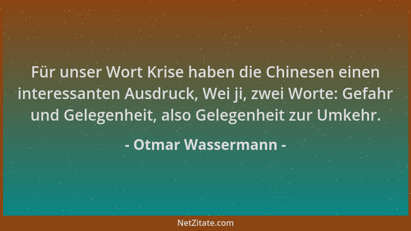 Otmar Wassermann - Für unser Wort Krise haben die Chinesen einen interessanten Ausdruck, Wei ji, zwei Worte: Gefahr und Gel...
