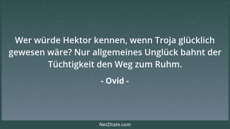 Ovid - Wer würde Hektor kennen, wenn Troja glücklich gewesen wäre? Nur allgemeines Unglück bahnt der Tüchtigkeit den Weg zu...