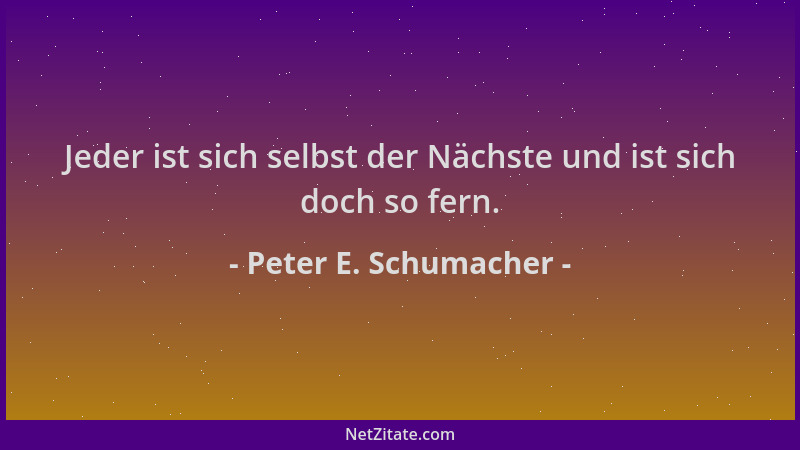 Peter E. Schumacher - Jeder ist sich selbst der Nächste und ist sich doch so fern....