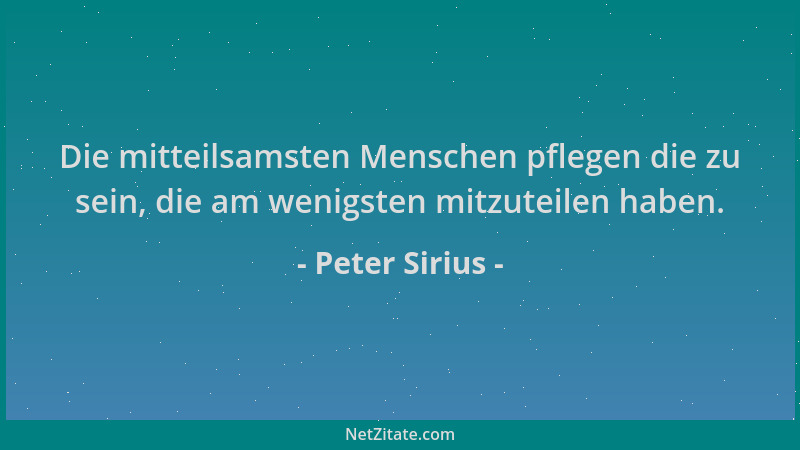 Peter Sirius - Die mitteilsamsten Menschen pflegen die zu sein, die am wenigsten mitzuteilen haben....