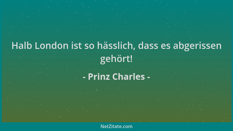 Prinz Charles - Halb London ist so hässlich, dass es abgerissen gehört!...