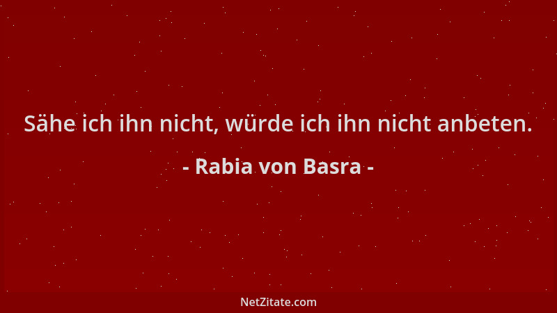 Rabia von Basra - Sähe ich ihn nicht, würde ich ihn nicht anbeten....