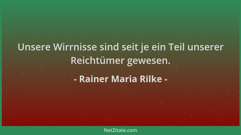 Rainer Maria Rilke - Unsere Wirrnisse sind seit je ein Teil unserer Reichtümer gewesen....