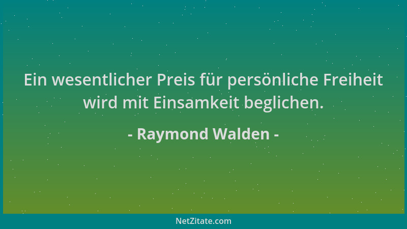 Raymond Walden - Ein wesentlicher Preis für persönliche Freiheit wird mit Einsamkeit beglichen....