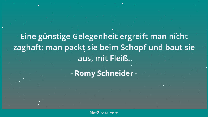Romy Schneider - Eine günstige Gelegenheit ergreift man nicht zaghaft; man packt sie beim Schopf und baut sie aus, mit Flei...