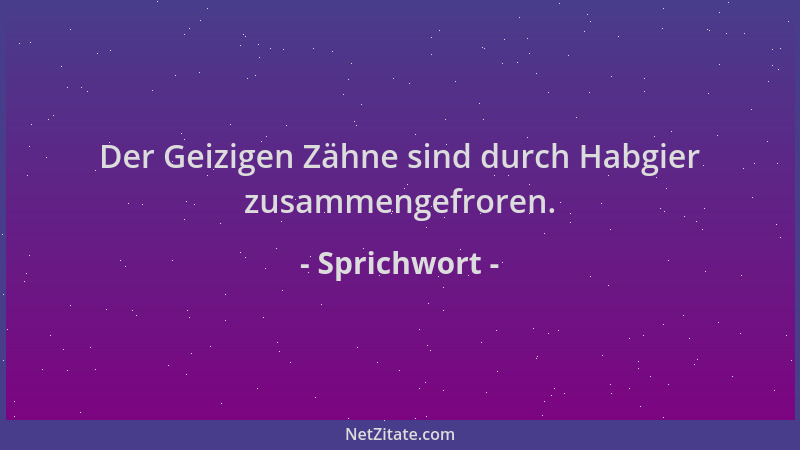 Sprichwort - Der Geizigen Zähne sind durch Habgier zusammengefroren....