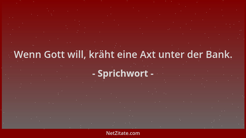 Sprichwort - Wenn Gott will, kräht eine Axt unter der Bank....