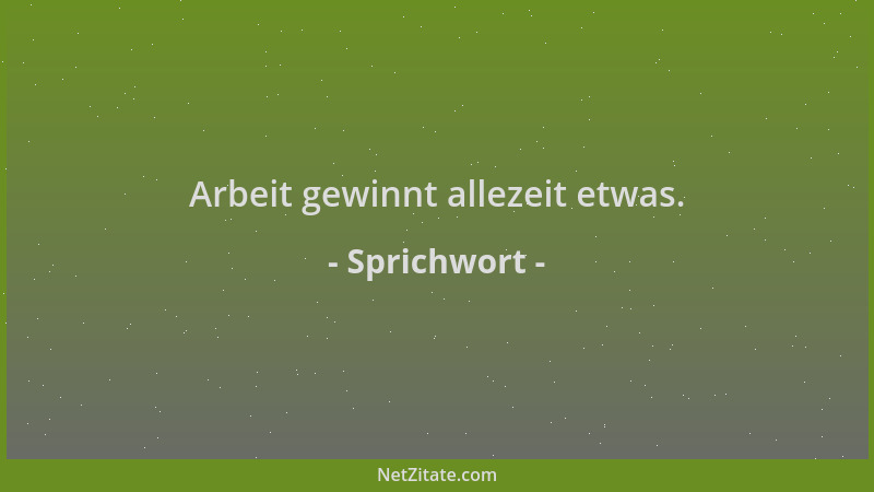 Sprichwort - Arbeit gewinnt allezeit etwas....