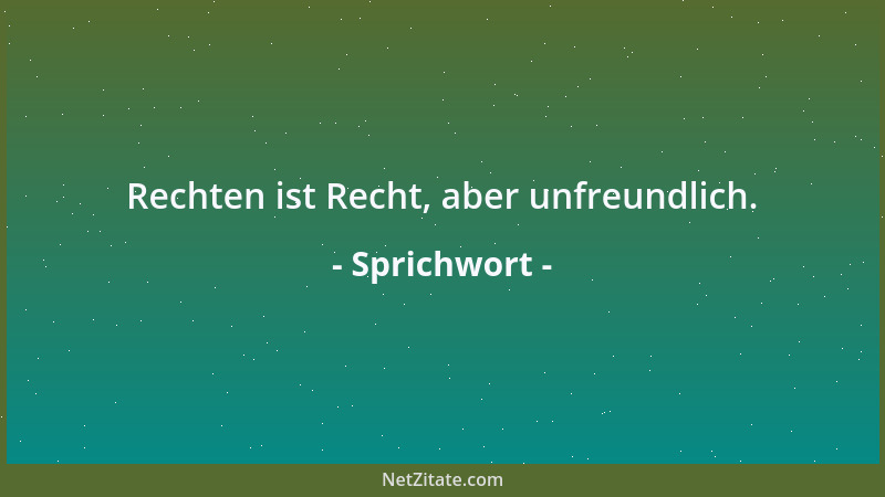 Sprichwort - Rechten ist Recht, aber unfreundlich....