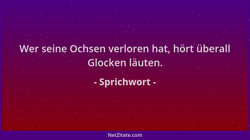 Sprichwort - Wer seine Ochsen verloren hat, hört überall Glocken läuten....
