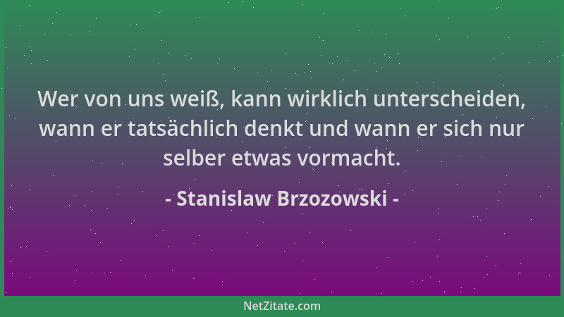 Stanislaw Brzozowski - Wer von uns weiß, kann wirklich unterscheiden, wann er tatsächlich denkt und wann er sich nur selber...