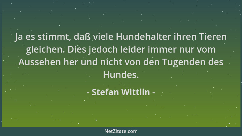 Stefan Wittlin - Ja es stimmt, daß viele Hundehalter ihren Tieren gleichen. Dies jedoch leider immer nur vom Aussehen her u...