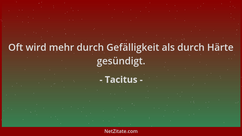 Tacitus - Oft wird mehr durch Gefälligkeit als durch Härte gesündigt....