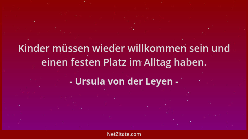 Ursula von der Leyen - Kinder müssen wieder willkommen sein und einen festen Platz im Alltag haben....