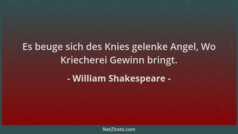 William Shakespeare - Es beuge sich des Knies gelenke Angel, Wo Kriecherei Gewinn bringt....