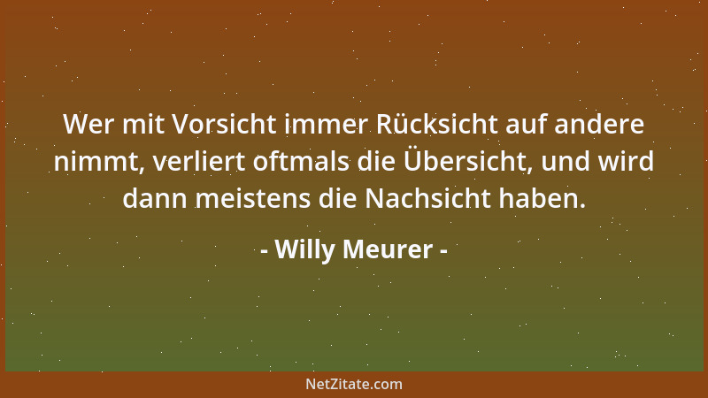 Willy Meurer - Wer mit Vorsicht immer Rücksicht auf andere nimmt, verliert oftmals die Übersicht, und wird dann meistens di...