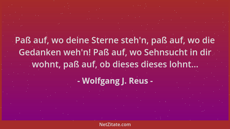Wolfgang J. Reus - Paß auf, wo deine Sterne steh 'n, paß auf, wo die Gedanken weh 'n! Paß auf, wo Sehnsucht in dir wohnt, paß...