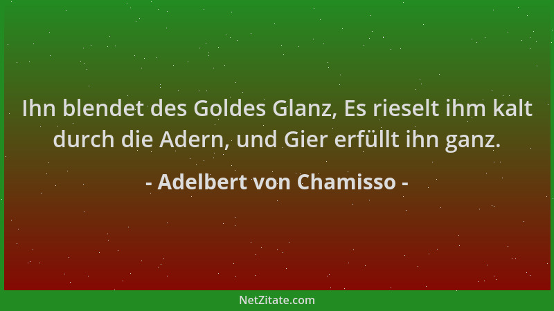 Adelbert von Chamisso - Ihn blendet des Goldes Glanz, Es rieselt ihm kalt durch die Adern, und Gier erfüllt ihn ganz....