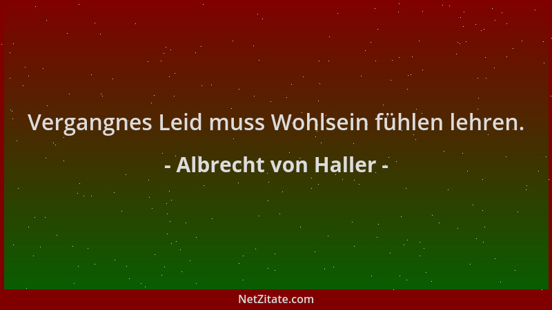 Albrecht von Haller - Vergangnes Leid muss Wohlsein fühlen lehren....
