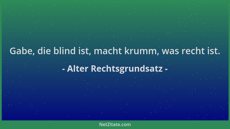 Alter Rechtsgrundsatz - Gabe, die blind ist, macht krumm, was recht ist....