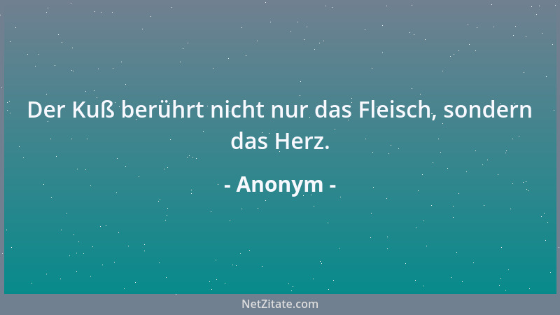 Anonym - Der Kuß berührt nicht nur das Fleisch, sondern das Herz....