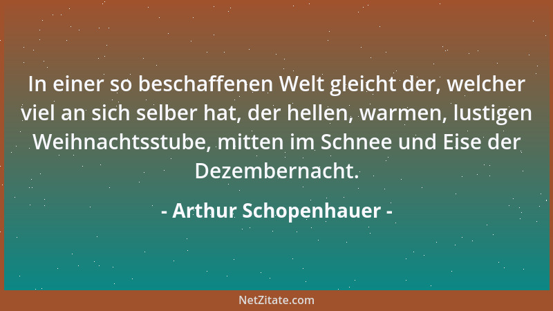 Arthur Schopenhauer - Beredsamkeit ist die Fähigkeit, unsere Ansicht auch in anderen zu erregen, unser Gefühl in ihnen zu e...