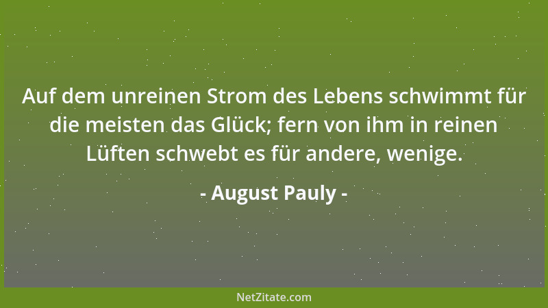 August Pauly - Auf dem unreinen Strom des Lebens schwimmt für die meisten das Glück; fern von ihm in reinen Lüften schwebt...