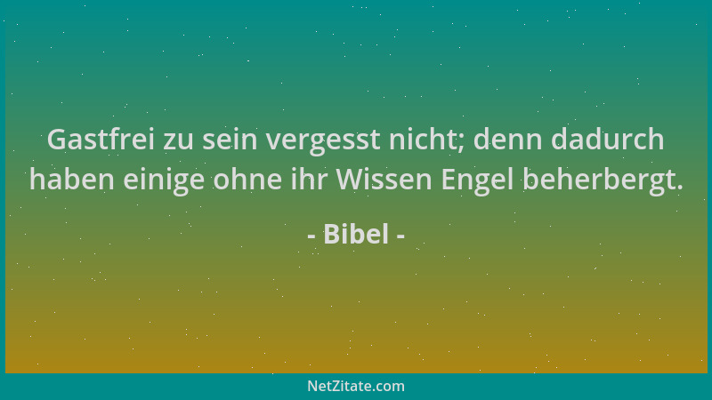 Bibel - Gastfrei zu sein vergesst nicht; denn dadurch haben einige ohne ihr Wissen Engel beherbergt....