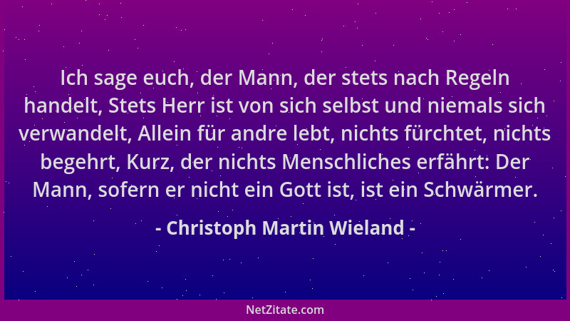 Christoph Martin Wieland - Ich sage euch, der Mann, der stets nach Regeln handelt, Stets Herr ist von sich selbst und niema...