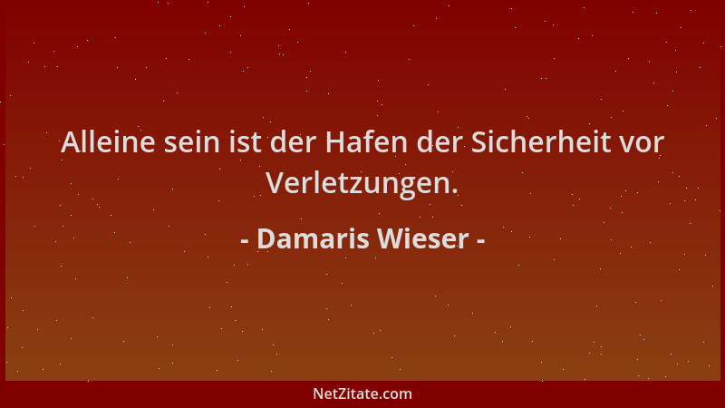 Damaris Wieser - Alleine sein ist der Hafen der Sicherheit vor Verletzungen....