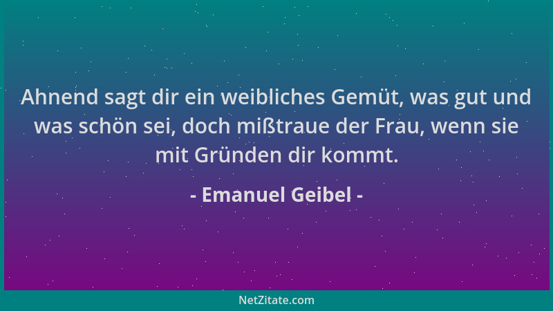Emanuel Geibel - Ahnend sagt dir ein weibliches Gemüt, was gut und was schön sei, doch mißtraue der Frau, wenn sie mit Grün...