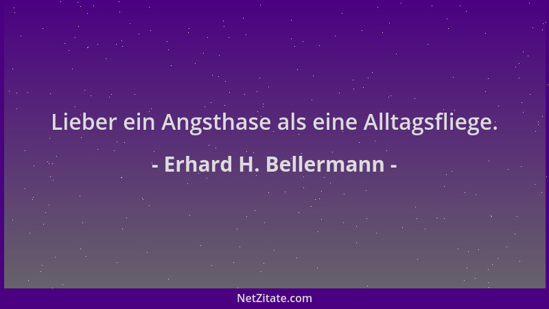 Erhard H. Bellermann - Lieber ein Angsthase als eine Alltagsfliege....