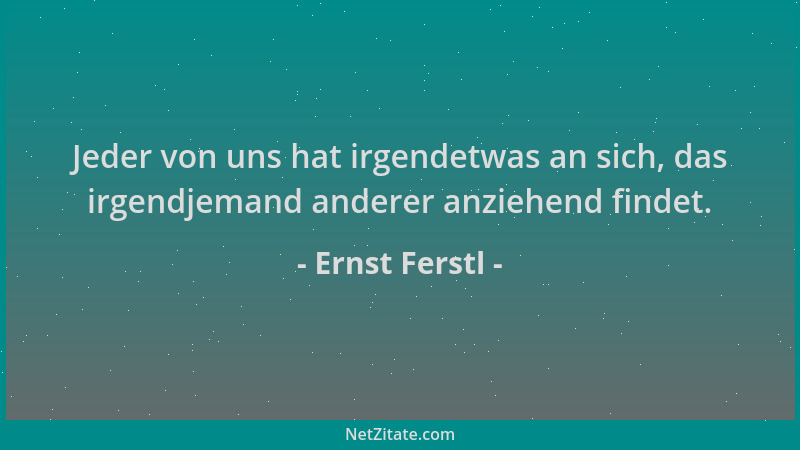 Ernst Ferstl - Jeder von uns hat irgendetwas an sich, das irgendjemand anderer anziehend findet....
