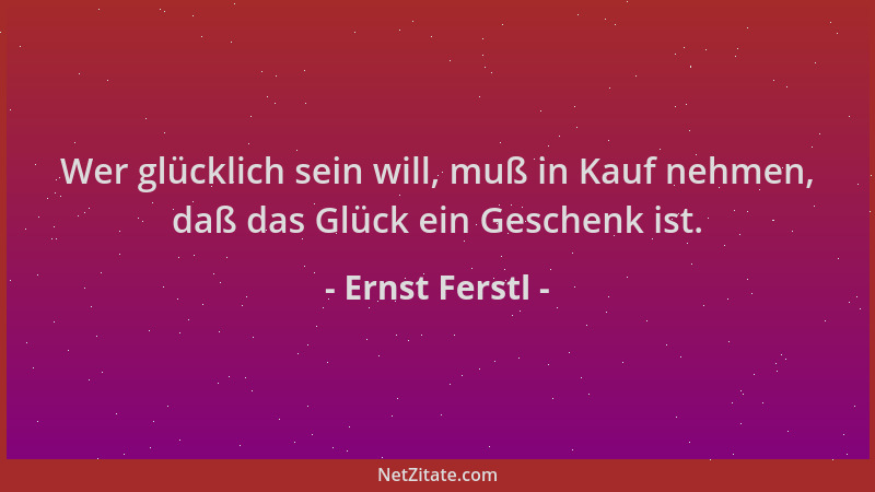 Ernst Ferstl - Wer glücklich sein will, muß in Kauf nehmen, daß das Glück ein Geschenk ist....