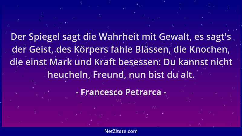 Francesco Petrarca - Der Spiegel sagt die Wahrheit mit Gewalt, es sagt 's der Geist, des Körpers fahle Blässen, die Knochen,...