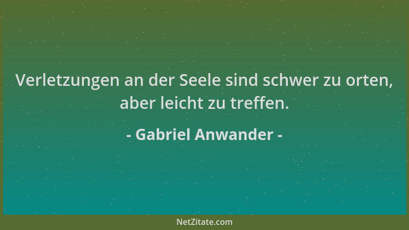 Gabriel Anwander - Verletzungen an der Seele sind schwer zu orten, aber leicht zu treffen....