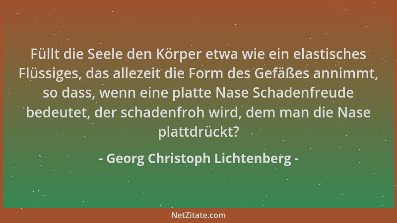 Georg Christoph Lichtenberg - Füllt die Seele den Körper etwa wie ein elastisches Flüssiges, das allezeit die Form des Gefä...
