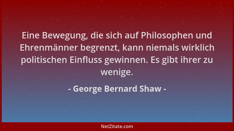 George Bernard Shaw - Eine Bewegung, die sich auf Philosophen und Ehrenmänner begrenzt, kann niemals wirklich politischen E...