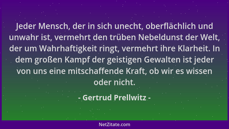 Gertrud Prellwitz - Jeder Mensch, der in sich unecht, oberflächlich und unwahr ist, vermehrt den trüben Nebeldunst der Welt...