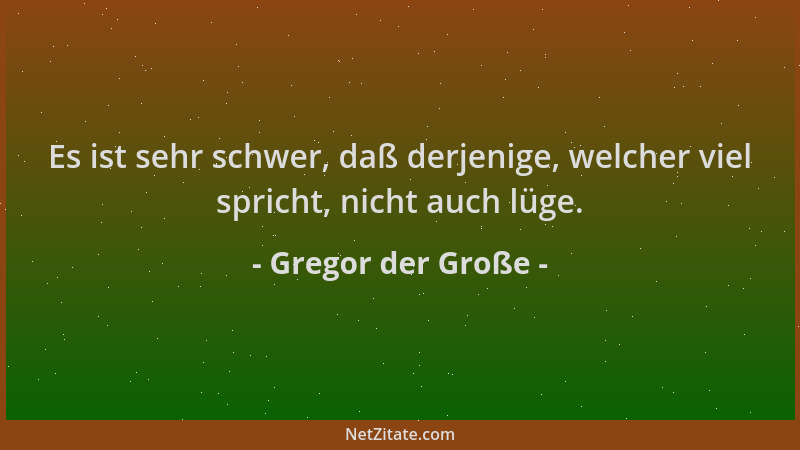 Gregor der Große - Es ist sehr schwer, daß derjenige, welcher viel spricht, nicht auch lüge....