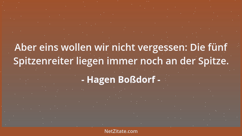 Hagen Boßdorf - Aber eins wollen wir nicht vergessen: Die fünf Spitzenreiter liegen immer noch an der Spitze....