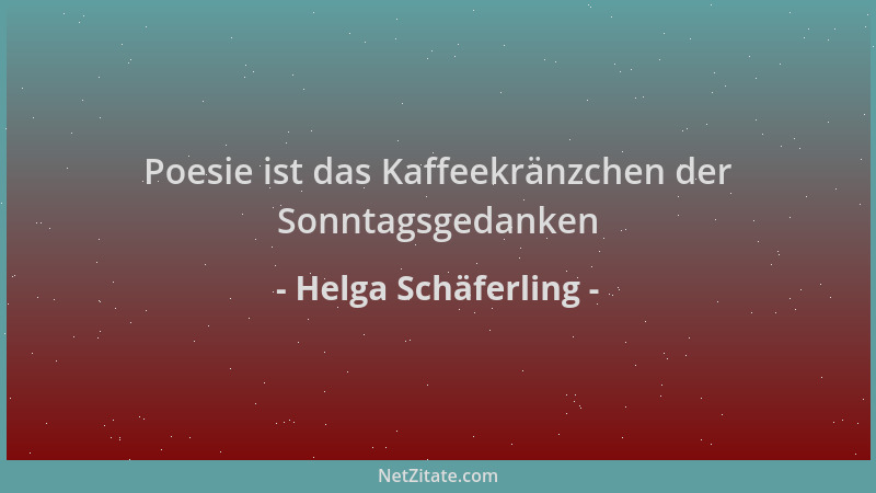 Helga Schäferling - Poesie ist das Kaffeekränzchen der Sonntagsgedanken...
