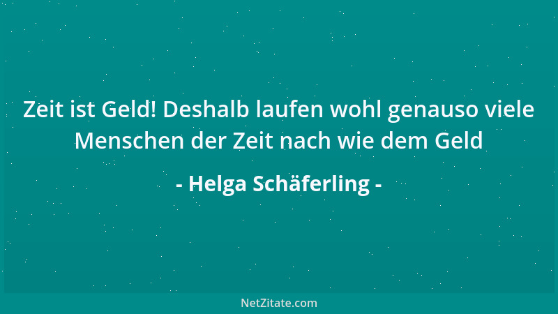 Helga Schäferling - Zeit ist Geld! Deshalb laufen wohl genauso viele Menschen der Zeit nach wie dem Geld...