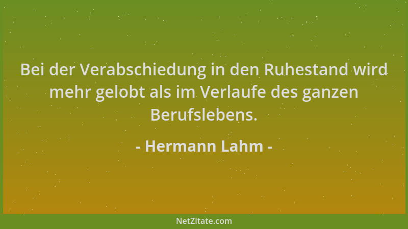 Hermann Lahm - Bei der Verabschiedung in den Ruhestand wird mehr gelobt als im Verlaufe des ganzen Berufslebens....