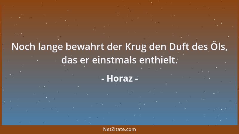Horaz - Noch lange bewahrt der Krug den Duft des Öls, das er einstmals enthielt....