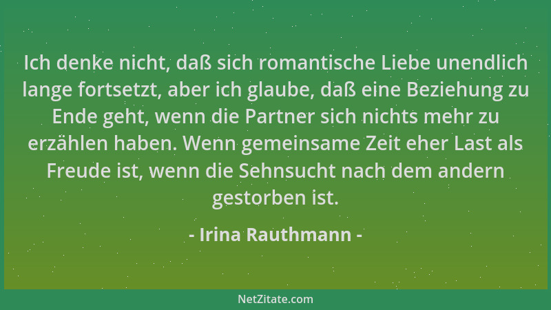 Irina Rauthmann - Ich denke nicht, daß sich romantische Liebe unendlich lange fortsetzt, aber ich glaube, daß eine Beziehun...